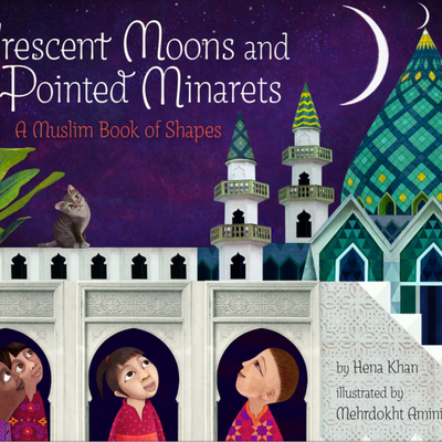 Crescent Moons and Pointed Minarets: A Muslim Book of Shapes I Hena Khan