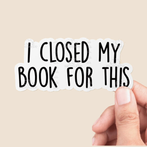 Sticker: I Closed My Book for This
