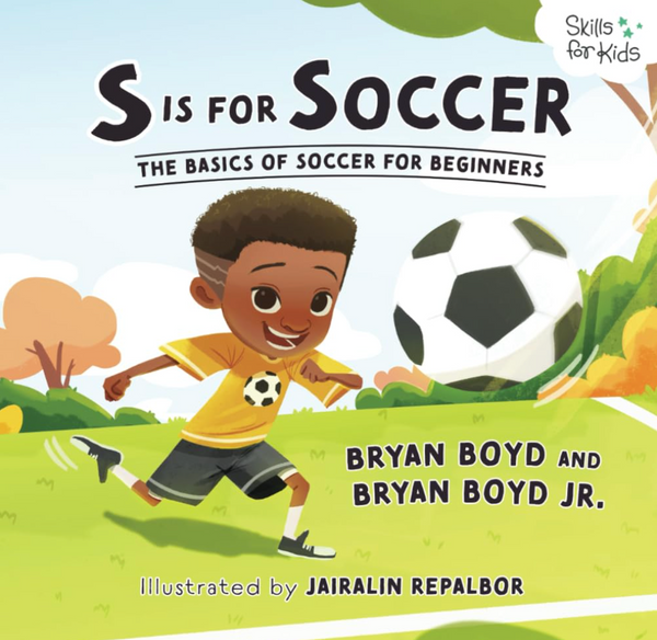 S is for Soccer: The Basics of Soccer for Beginners (Skills for Kids Sports Series)  I Bryan Boyd & Bryan Boyd Jr.