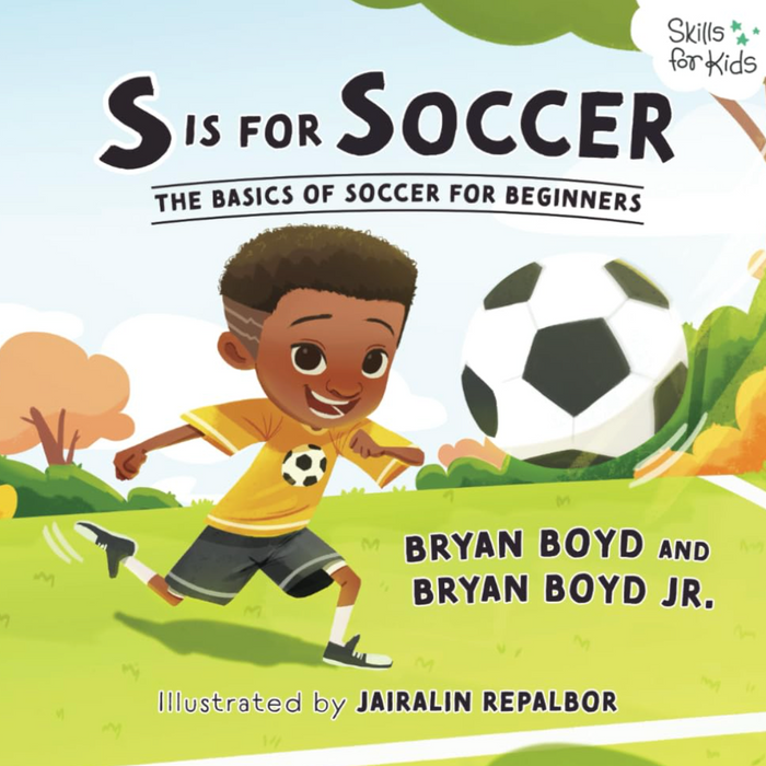 S is for Soccer: The Basics of Soccer for Beginners (Skills for Kids Sports Series)  I Bryan Boyd & Bryan Boyd Jr.