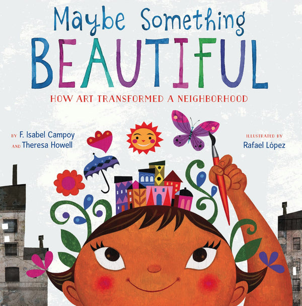 Maybe Something Beautiful: How Art Transformed a Neighborhood I F. Isabel Campoy
